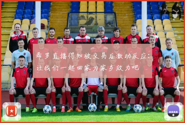 希罗直播得知被交易后激动反应：让我们一起回家为家乡效力吧