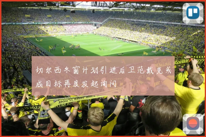 切尔西冬窗计划引进后卫范戴克或成目标再度发起询问