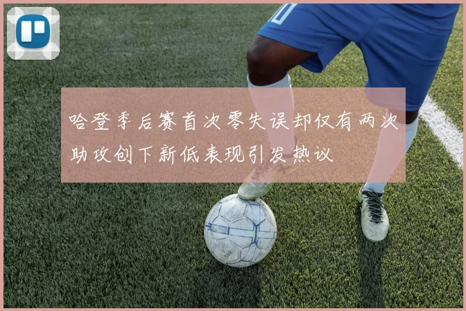 哈登季后赛首次零失误却仅有两次助攻创下新低表现引发热议