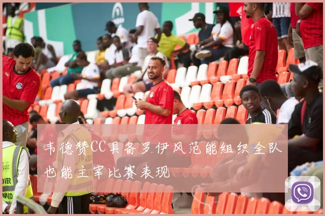 韦德赞CC具备罗伊风范能组织全队也能主宰比赛表现