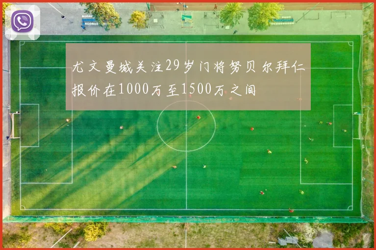 尤文曼城关注29岁门将努贝尔拜仁报价在1000万至1500万之间