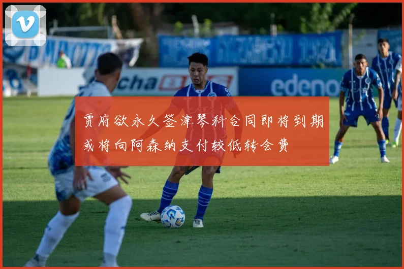 贾府欲永久签津琴科合同即将到期或将向阿森纳支付较低转会费