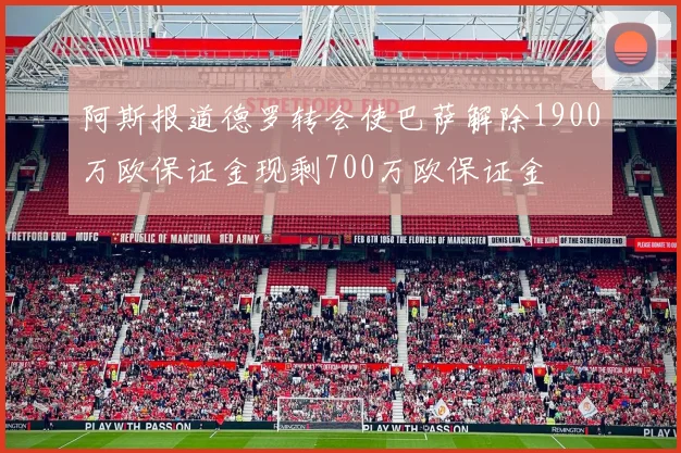 阿斯报道德罗转会使巴萨解除1900万欧保证金现剩700万欧保证金
