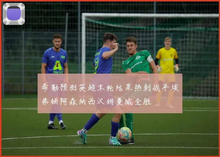 希勒预测英超末轮结果热刺战平埃弗顿阿森纳西汉姆曼城全胜