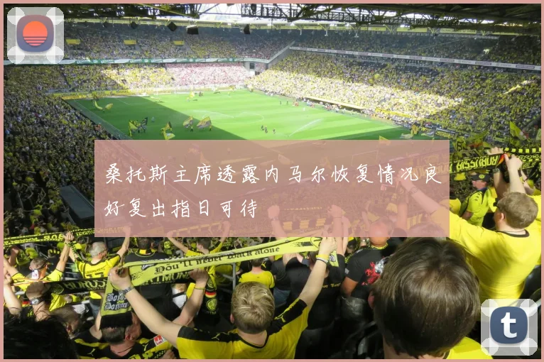 桑托斯主席透露内马尔恢复情况良好复出指日可待